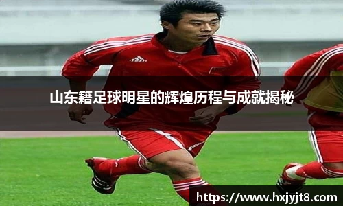 山东籍足球明星的辉煌历程与成就揭秘